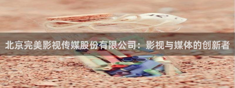 青柠电影在线看：北京完美影视传媒股份有限公司：影视与媒体的创新者