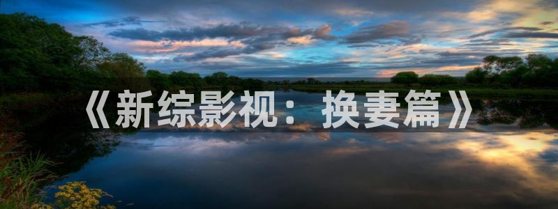 青柠影院官网：《新综影视：换妻篇》