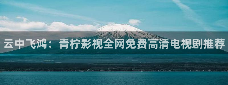 青柠影院在线观看免费高清完整：云中飞鸿：青柠影视全网免费高清电视剧推荐