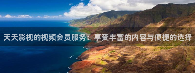 青柠影院免费观看电视剧最全：天天影视的视频会员服务：享受丰富的内容与便捷的选择